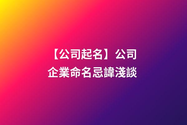 【公司起名】公司 企業命名忌諱淺談-第1張-公司起名-玄機派